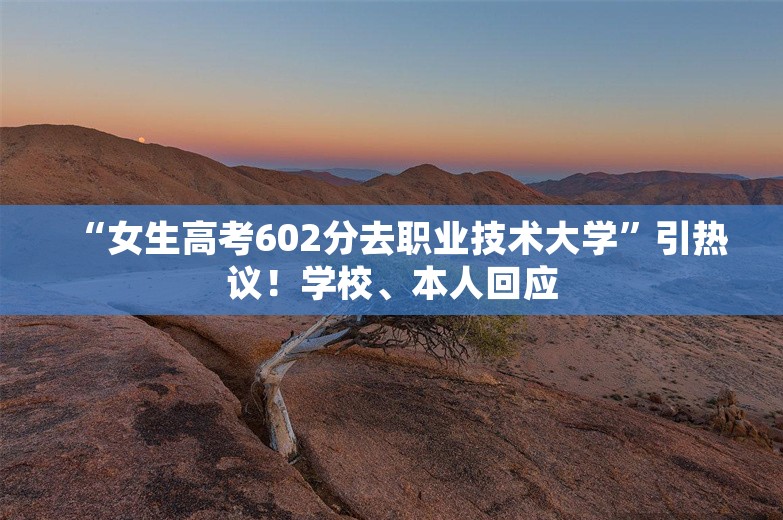 “女生高考602分去职业技术大学”引热议！学校、本人回应