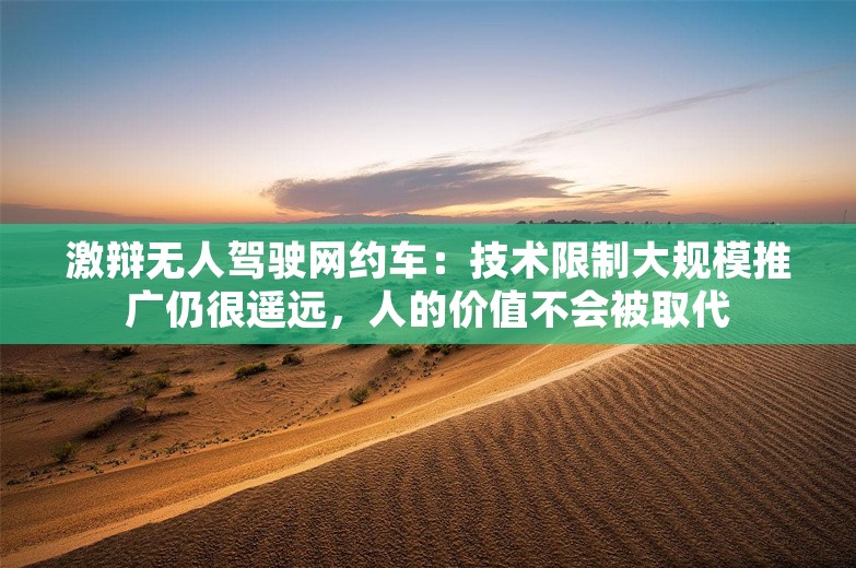 激辩无人驾驶网约车：技术限制大规模推广仍很遥远，人的价值不会被取代