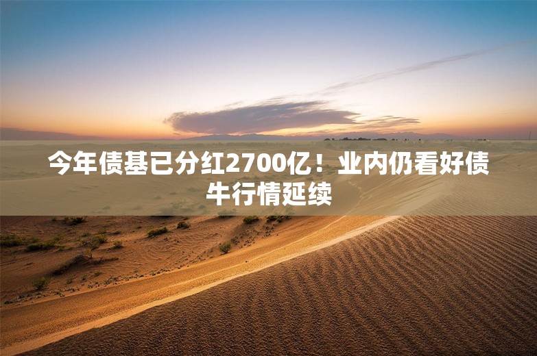 今年债基已分红2700亿！业内仍看好债牛行情延续