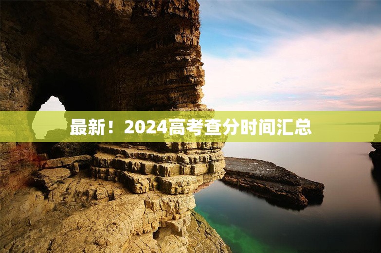 最新！2024高考查分时间汇总