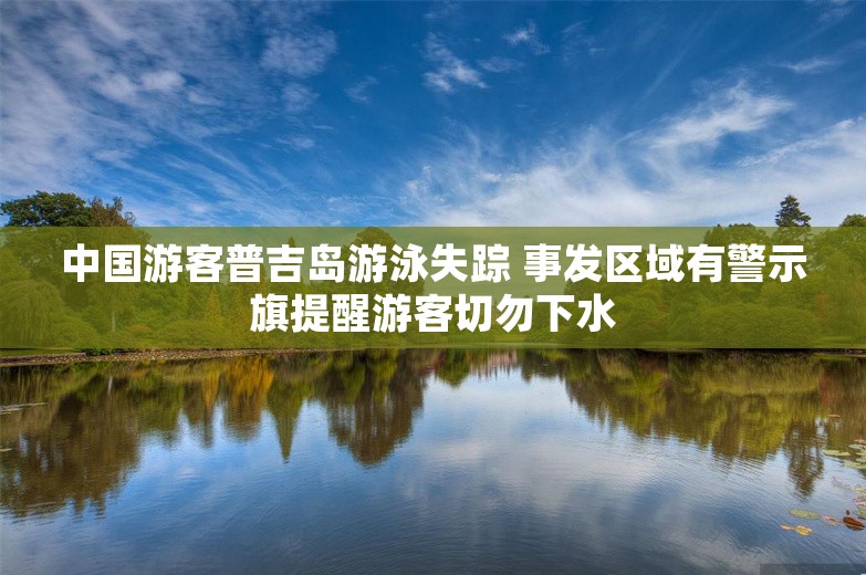 中国游客普吉岛游泳失踪 事发区域有警示旗提醒游客切勿下水