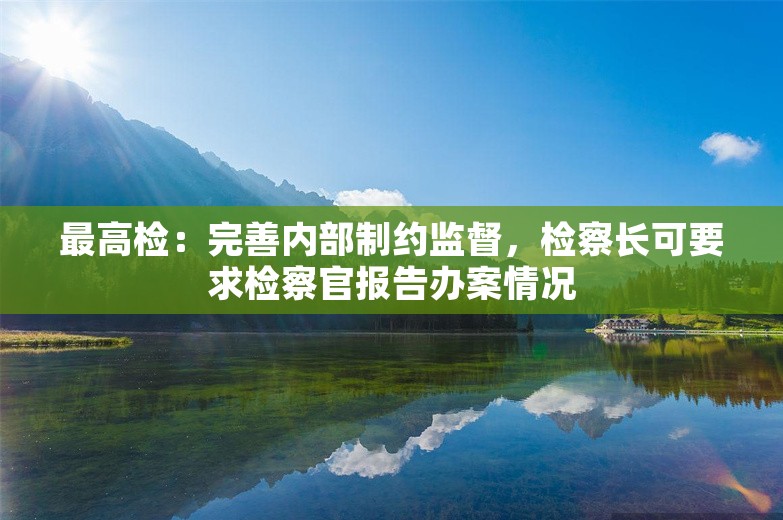 最高检：完善内部制约监督，检察长可要求检察官报告办案情况