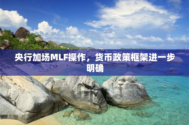 央行加场MLF操作，货币政策框架进一步明确