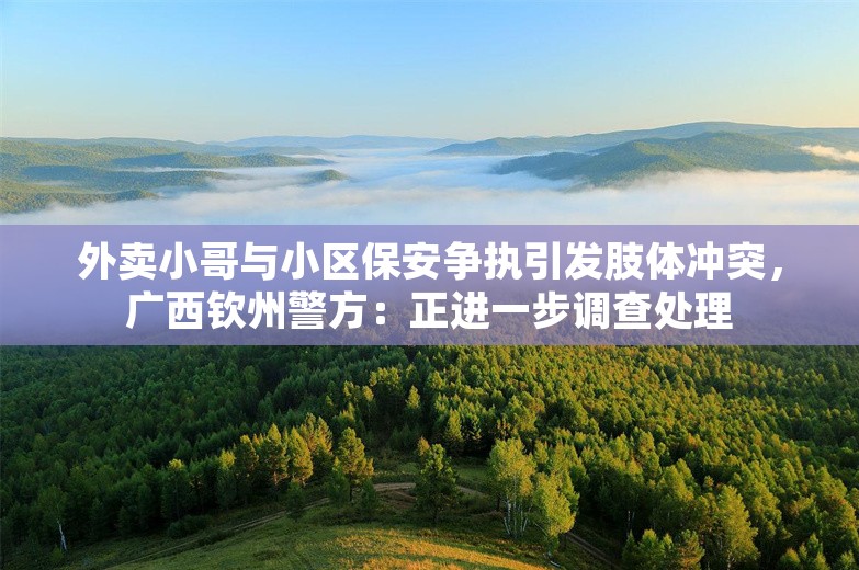 外卖小哥与小区保安争执引发肢体冲突，广西钦州警方：正进一步调查处理