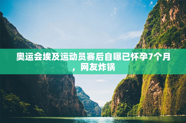 奥运会埃及运动员赛后自曝已怀孕7个月，网友炸锅