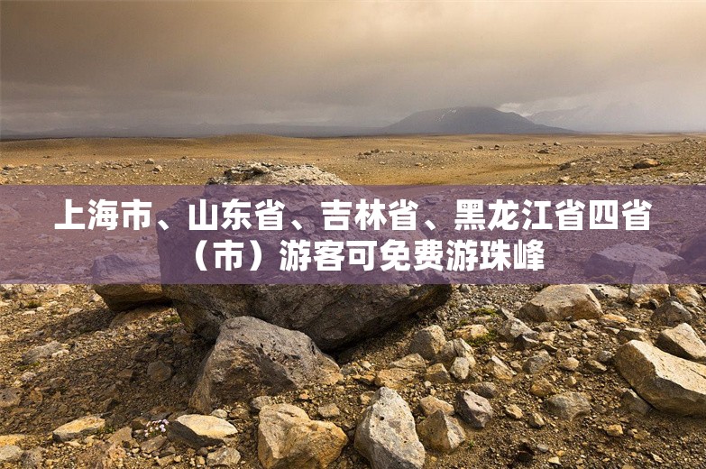 上海市、山东省、吉林省、黑龙江省四省（市）游客可免费游珠峰