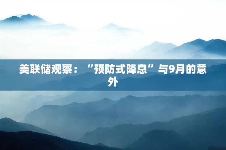 美联储观察：“预防式降息”与9月的意外