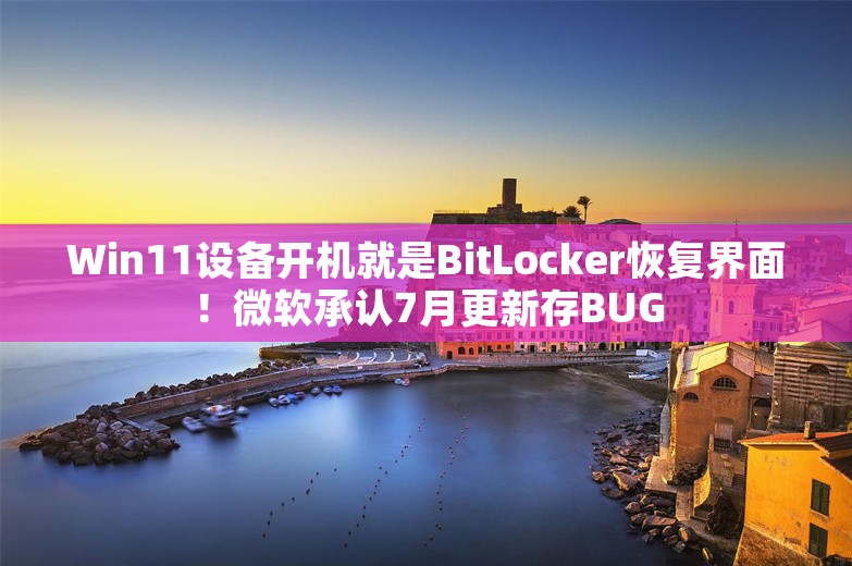 Win11设备开机就是BitLocker恢复界面！微软承认7月更新存BUG