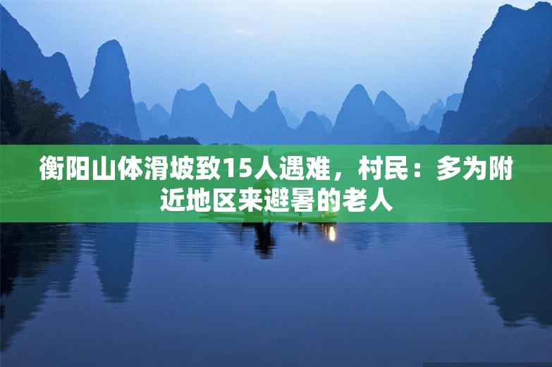 衡阳山体滑坡致15人遇难，村民：多为附近地区来避暑的老人