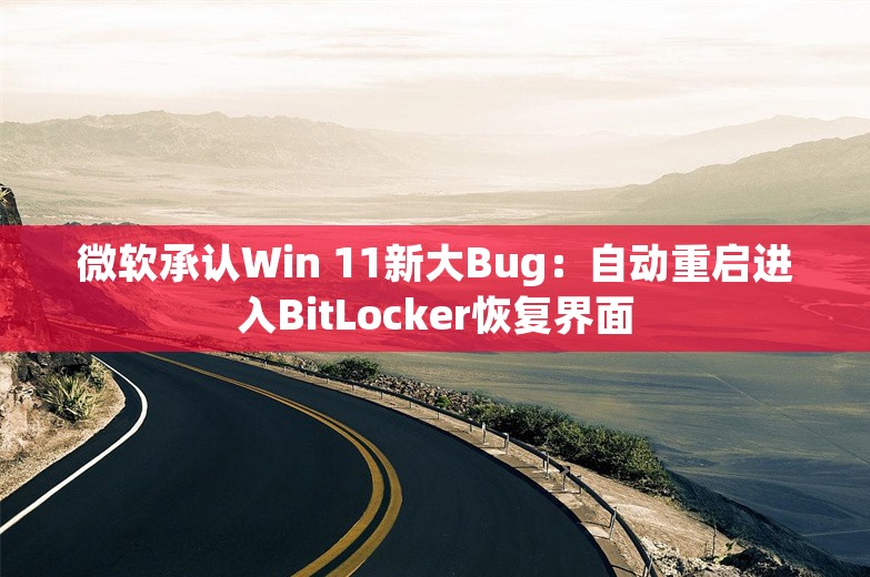 微软承认Win 11新大Bug：自动重启进入BitLocker恢复界面