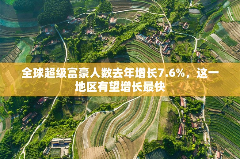 全球超级富豪人数去年增长7.6%，这一地区有望增长最快