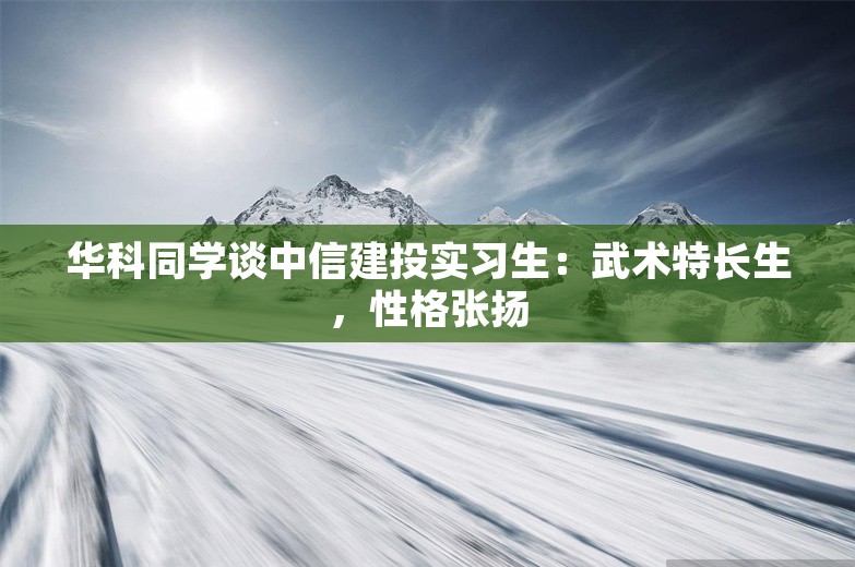 华科同学谈中信建投实习生：武术特长生，性格张扬