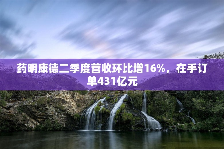 药明康德二季度营收环比增16%，在手订单431亿元