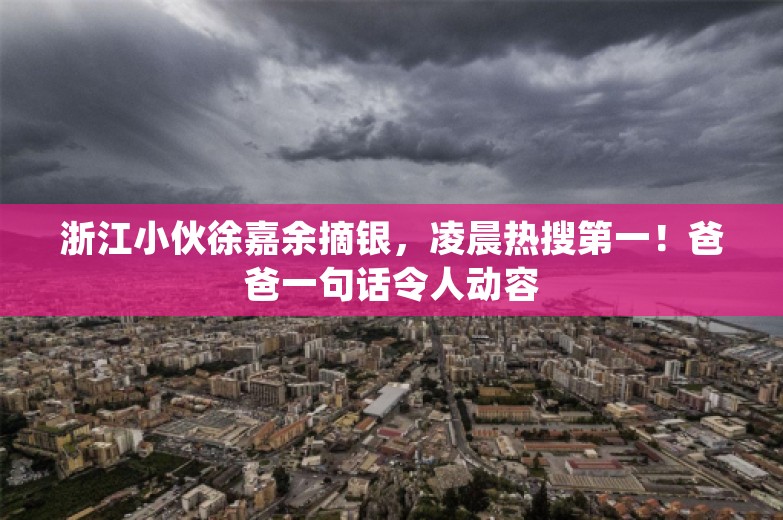 浙江小伙徐嘉余摘银，凌晨热搜第一！爸爸一句话令人动容