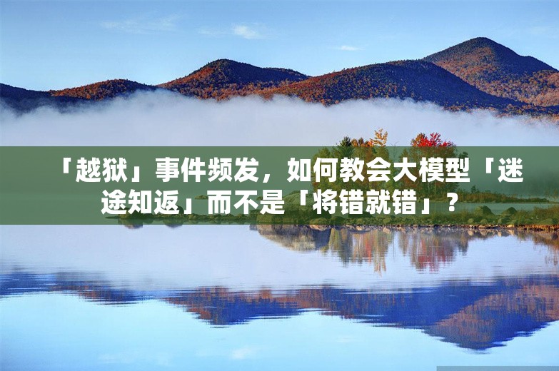 「越狱」事件频发，如何教会大模型「迷途知返」而不是「将错就错」？