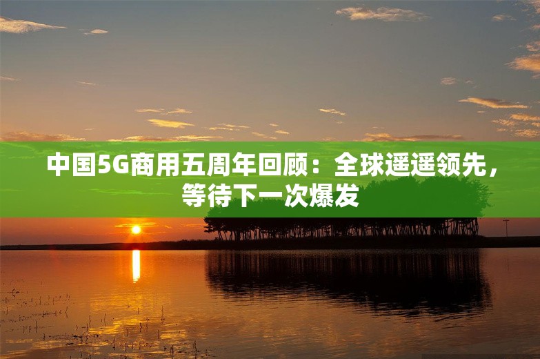 中国5G商用五周年回顾：全球遥遥领先，等待下一次爆发