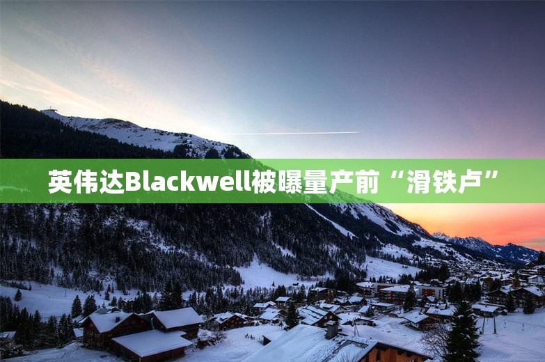 英伟达Blackwell被曝量产前“滑铁卢”