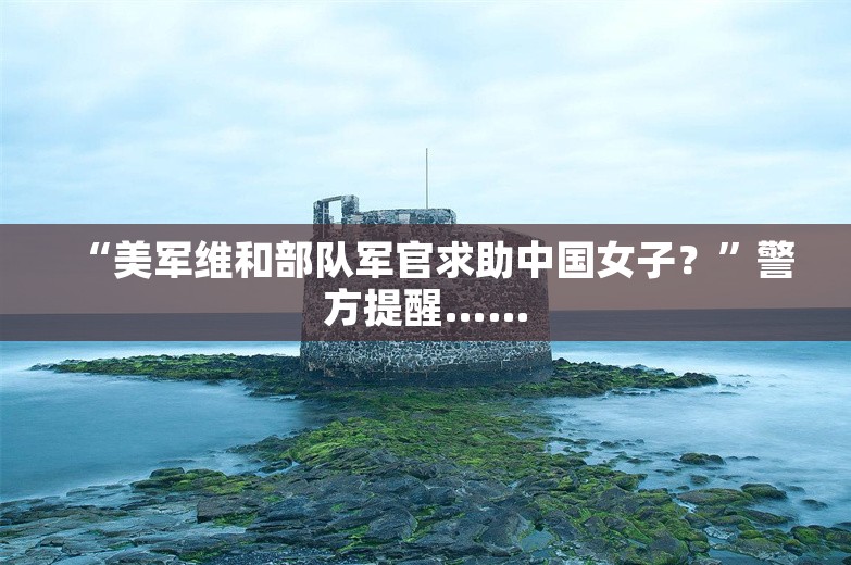 “美军维和部队军官求助中国女子？”警方提醒……