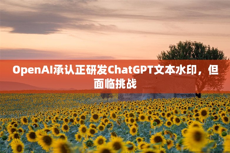 OpenAI承认正研发ChatGPT文本水印，但面临挑战