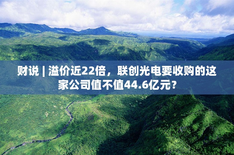 财说 | 溢价近22倍，联创光电要收购的这家公司值不值44.6亿元？