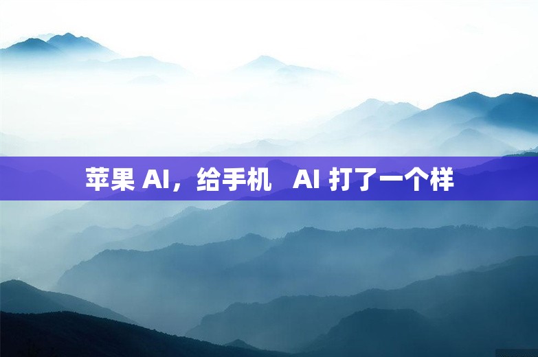 苹果 AI，给手机   AI 打了一个样