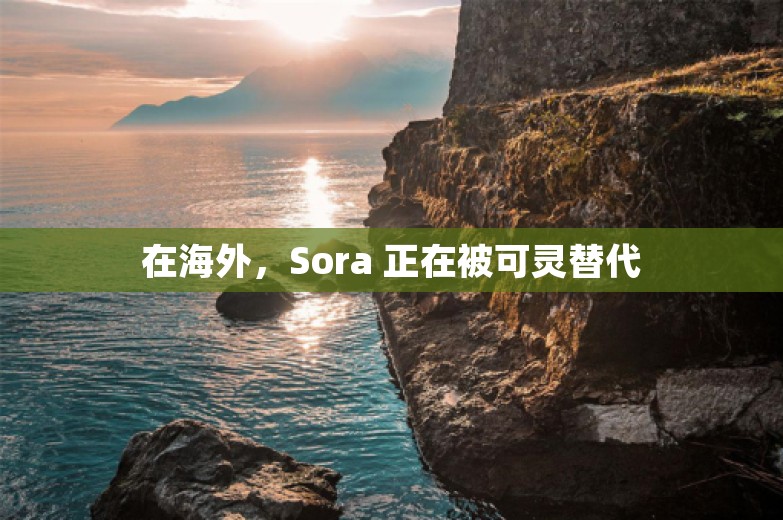 在海外，Sora 正在被可灵替代