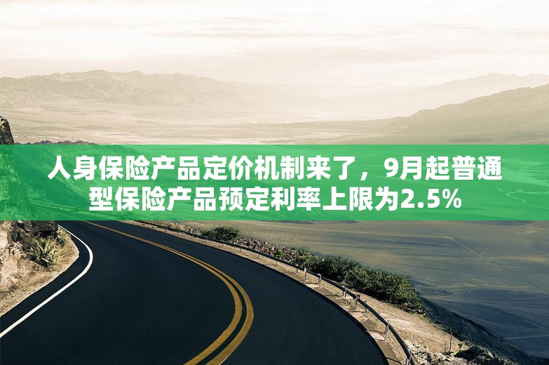 人身保险产品定价机制来了，9月起普通型保险产品预定利率上限为2.5%