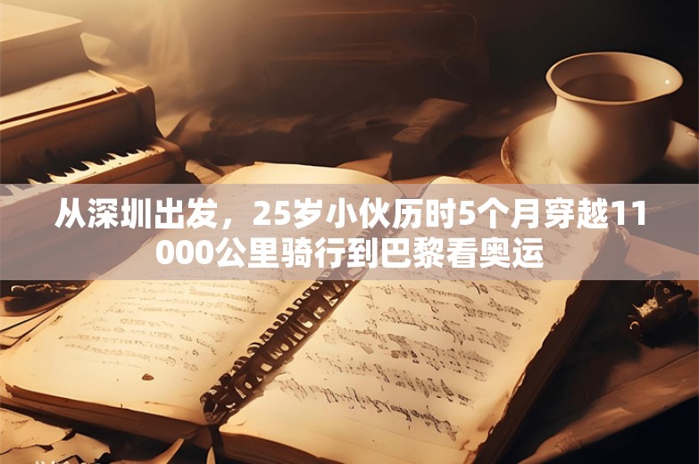 从深圳出发，25岁小伙历时5个月穿越11000公里骑行到巴黎看奥运