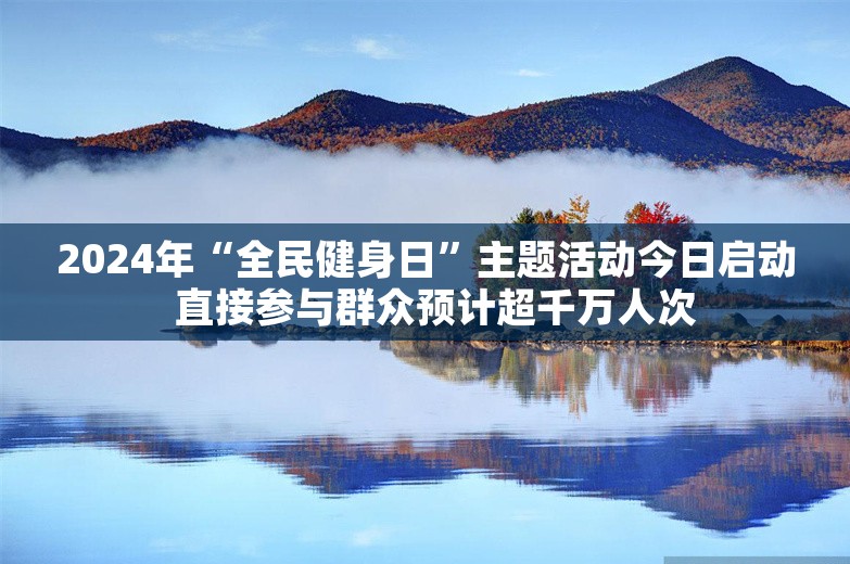 2024年“全民健身日”主题活动今日启动  直接参与群众预计超千万人次