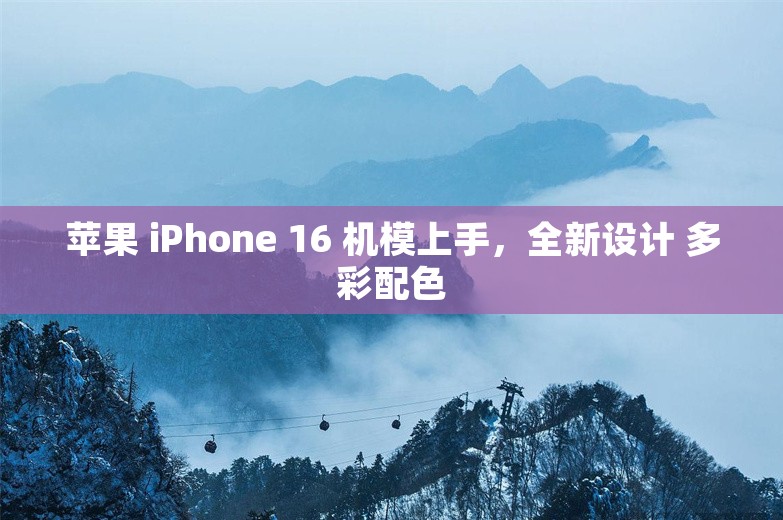 苹果 iPhone 16 机模上手，全新设计 多彩配色