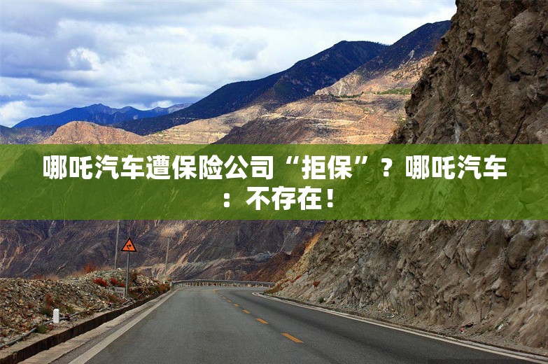 哪吒汽车遭保险公司“拒保”？哪吒汽车：不存在！