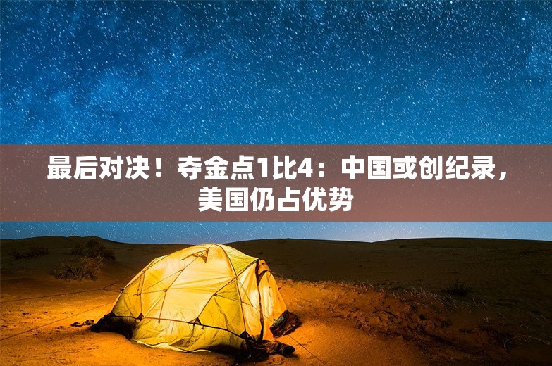 最后对决！夺金点1比4：中国或创纪录，美国仍占优势