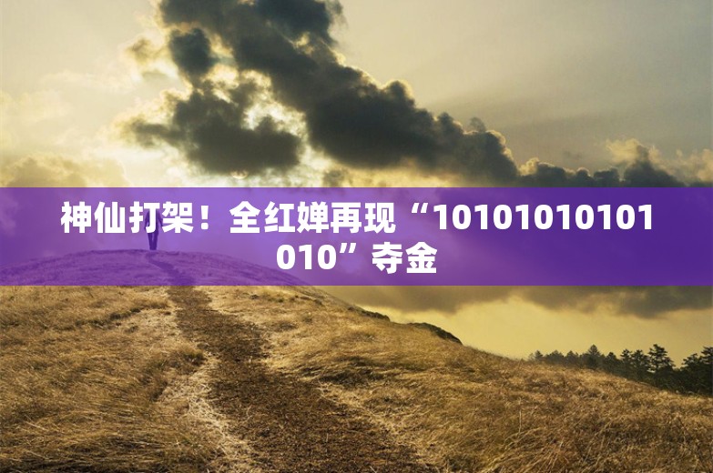 神仙打架！全红婵再现“10101010101010”夺金