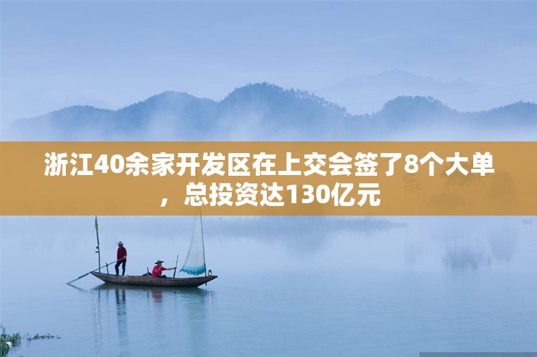 浙江40余家开发区在上交会签了8个大单，总投资达130亿元