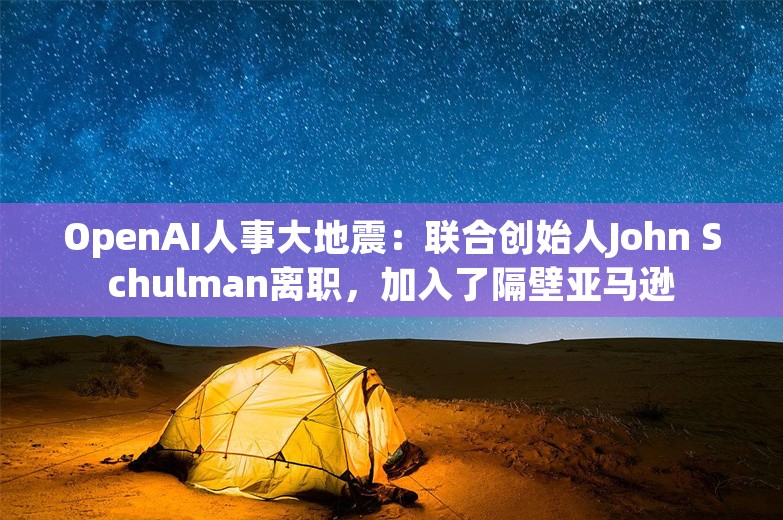 OpenAI人事大地震：联合创始人John Schulman离职，加入了隔壁亚马逊