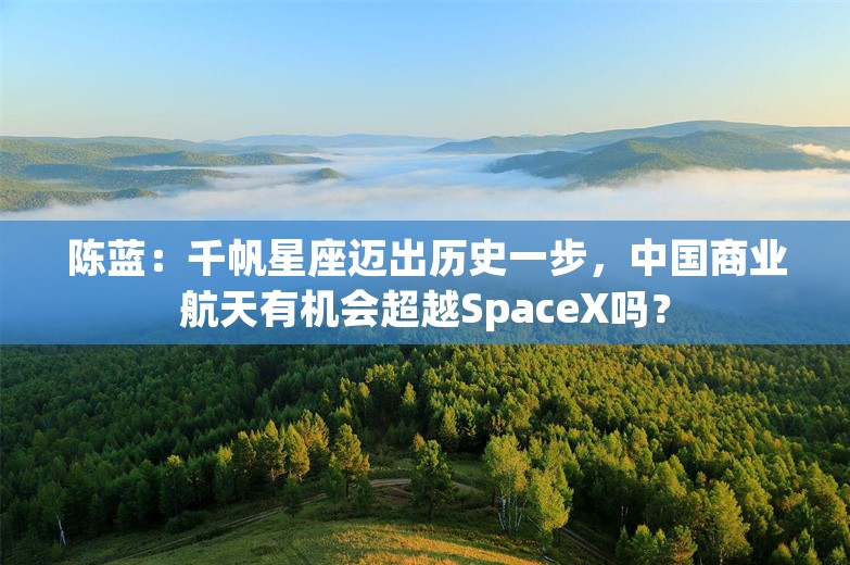 陈蓝：千帆星座迈出历史一步，中国商业航天有机会超越SpaceX吗？