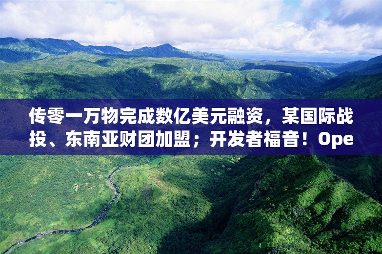 传零一万物完成数亿美元融资，某国际战投、东南亚财团加盟；开发者福音！OpenAI API 引入结构化输出功能丨AI情报局