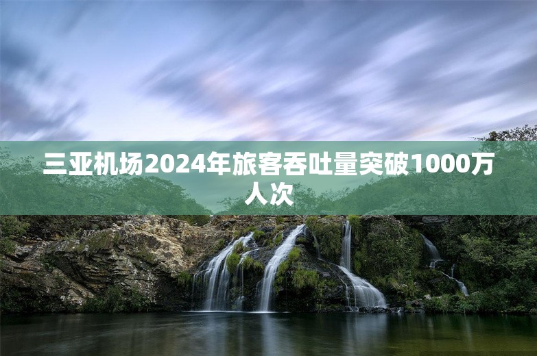 三亚机场2024年旅客吞吐量突破1000万人次