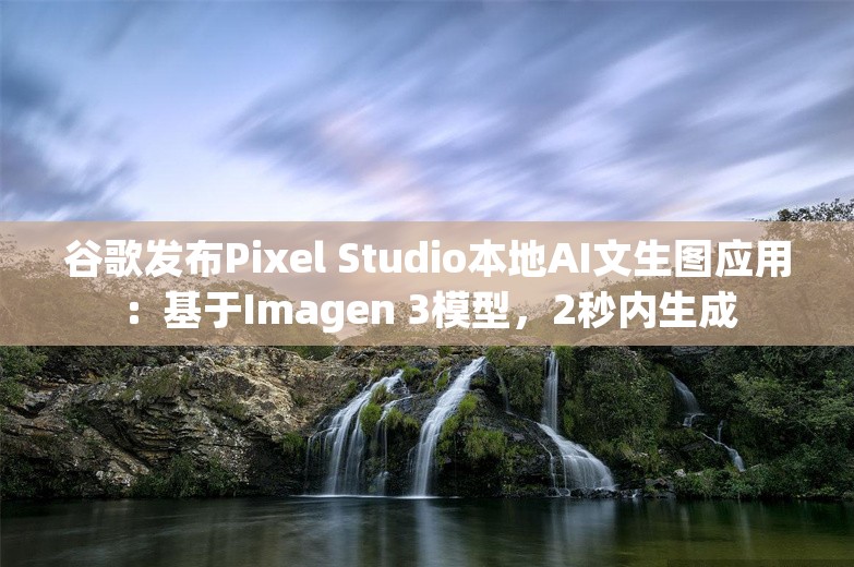 谷歌发布Pixel Studio本地AI文生图应用：基于Imagen 3模型，2秒内生成