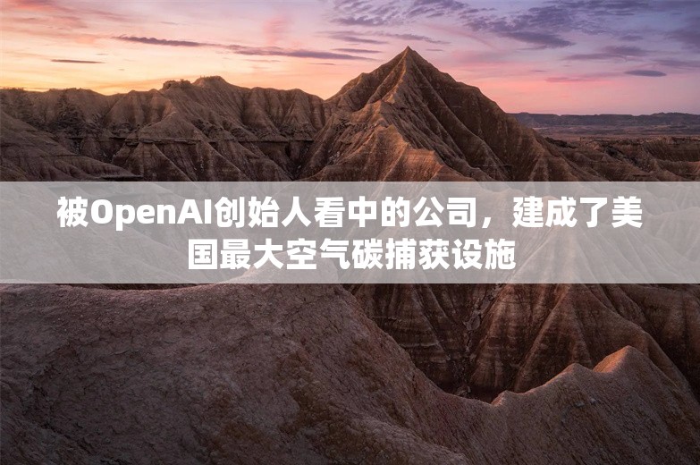 被OpenAI创始人看中的公司，建成了美国最大空气碳捕获设施