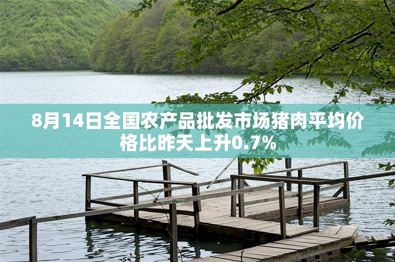 8月14日全国农产品批发市场猪肉平均价格比昨天上升0.7%