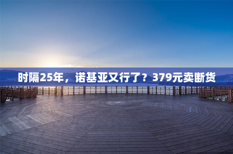 时隔25年，诺基亚又行了？379元卖断货