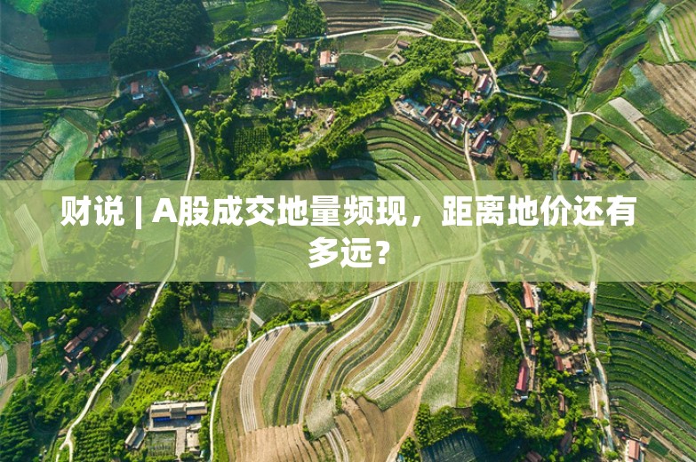 财说 | A股成交地量频现，距离地价还有多远？