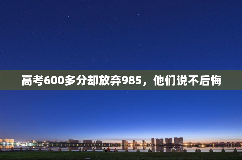 高考600多分却放弃985，他们说不后悔