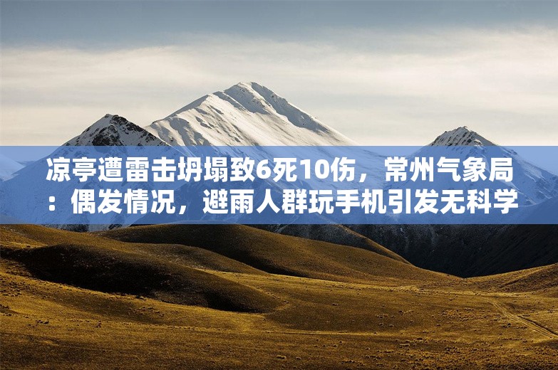 凉亭遭雷击坍塌致6死10伤，常州气象局：偶发情况，避雨人群玩手机引发无科学依据