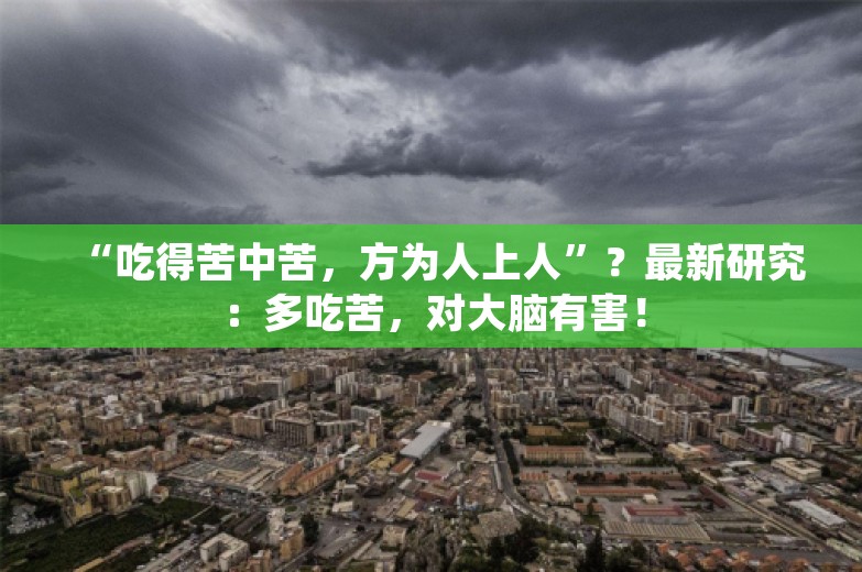 “吃得苦中苦，方为人上人”？最新研究：多吃苦，对大脑有害！