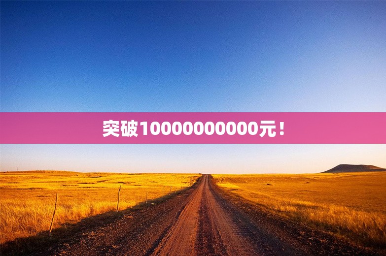 突破10000000000元！