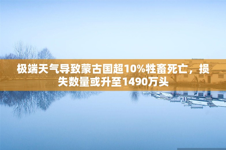 极端天气导致蒙古国超10%牲畜死亡，损失数量或升至1490万头