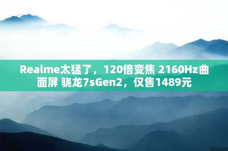 Realme太猛了，120倍变焦 2160Hz曲面屏 骁龙7sGen2，仅售1489元