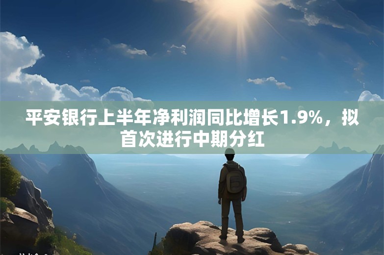 平安银行上半年净利润同比增长1.9%，拟首次进行中期分红